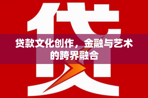 东方贷款文化创作，金融与艺术的跨界融合