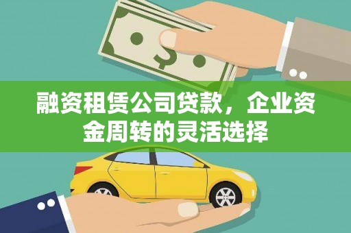 东方融资租赁公司贷款，企业资金周转的灵活选择