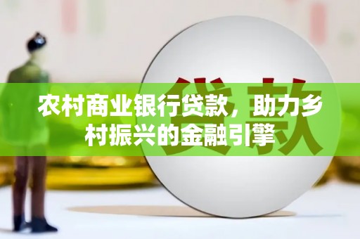 东方农村商业银行贷款，助力乡村振兴的金融引擎