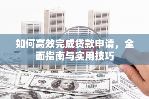 东方如何高效完成贷款申请，全面指南与实用技巧