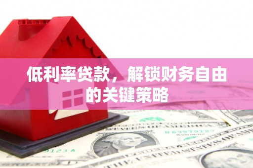 东方低利率贷款，解锁财务自由的关键策略