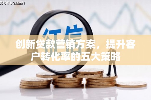 东方创新贷款营销方案，提升客户转化率的五大策略