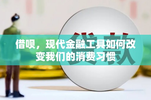 东方借呗，现代金融工具如何改变我们的消费习惯