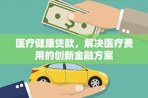 东方医疗健康贷款，解决医疗费用的创新金融方案
