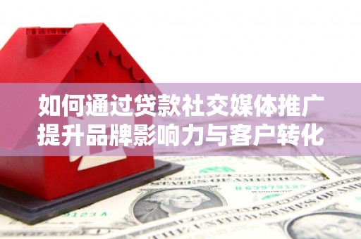 东方如何通过贷款社交媒体推广提升品牌影响力与客户转化率