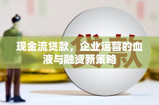 东方现金流贷款，企业运营的血液与融资新策略