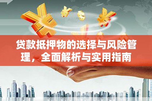 东方贷款抵押物的选择与风险管理，全面解析与实用指南