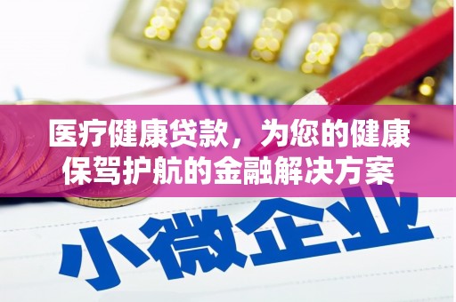 东方医疗健康贷款，为您的健康保驾护航的金融解决方案