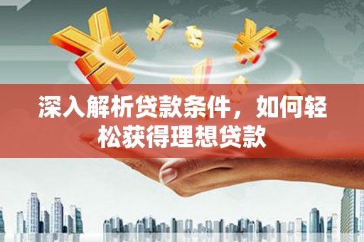 东方深入解析贷款条件，如何轻松获得理想贷款