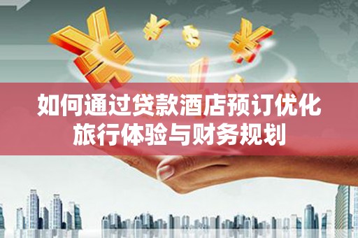 东方如何通过贷款酒店预订优化旅行体验与财务规划