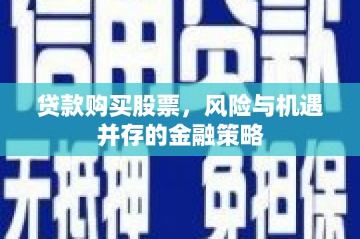 东方贷款购买股票，风险与机遇并存的金融策略