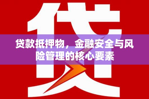 东方贷款抵押物，金融安全与风险管理的核心要素