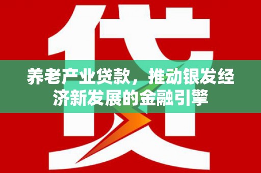 东方养老产业贷款，推动银发经济新发展的金融引擎