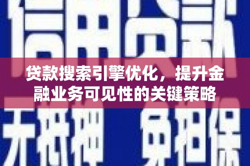东方贷款搜索引擎优化，提升金融业务可见性的关键策略