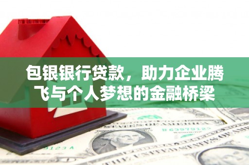 东方包银银行贷款，助力企业腾飞与个人梦想的金融桥梁