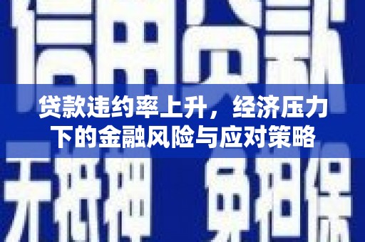 东方贷款违约率上升，经济压力下的金融风险与应对策略