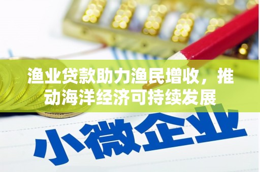 东方渔业贷款助力渔民增收，推动海洋经济可持续发展