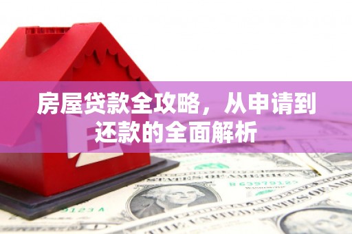 东方房屋贷款全攻略，从申请到还款的全面解析