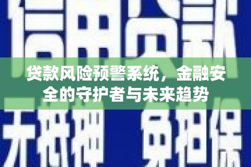 东方贷款风险预警系统，金融安全的守护者与未来趋势