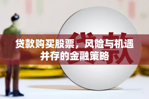 东方贷款购买股票，风险与机遇并存的金融策略