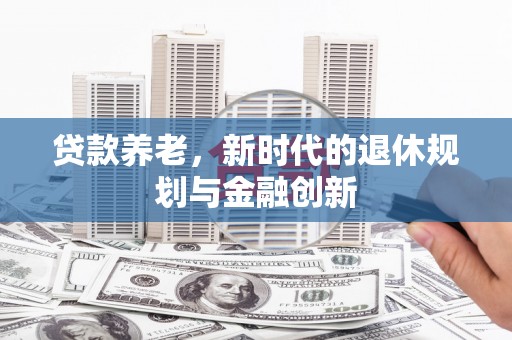 东方贷款养老，新时代的退休规划与金融创新