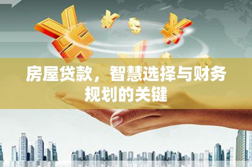 东方房屋贷款，智慧选择与财务规划的关键