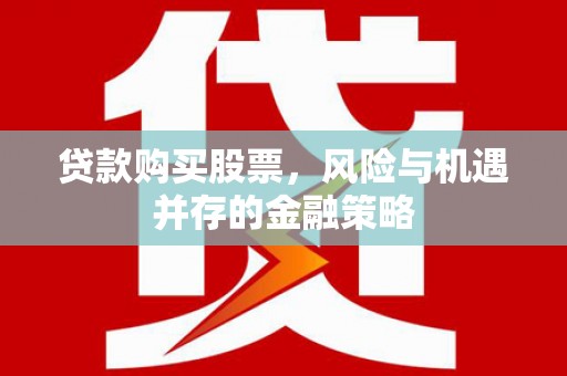 东方贷款购买股票，风险与机遇并存的金融策略