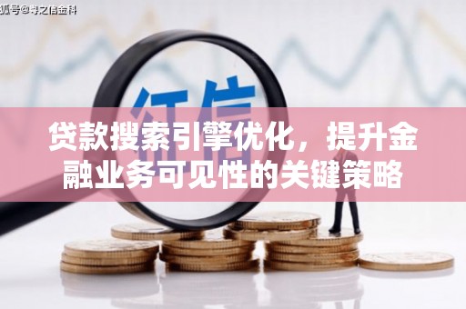 东方贷款搜索引擎优化，提升金融业务可见性的关键策略