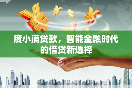 东方度小满贷款，智能金融时代的借贷新选择