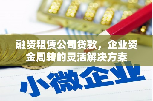 东方融资租赁公司贷款，企业资金周转的灵活解决方案