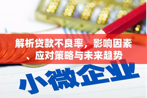 东方解析贷款不良率，影响因素、应对策略与未来趋势