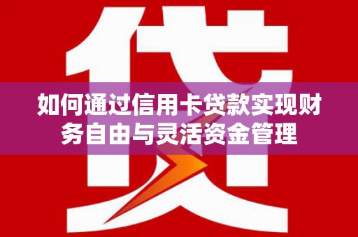 东方如何通过信用卡贷款实现财务自由与灵活资金管理
