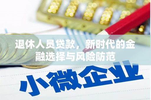东方退休人员贷款，新时代的金融选择与风险防范