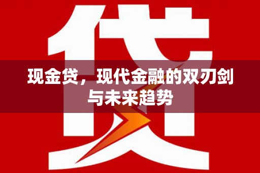 东方现金贷，现代金融的双刃剑与未来趋势