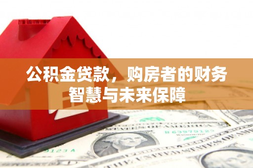 东方公积金贷款，购房者的财务智慧与未来保障