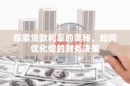东方探索贷款利率的奥秘，如何优化你的财务决策