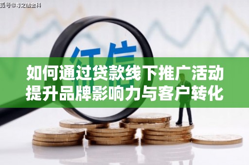 东方如何通过贷款线下推广活动提升品牌影响力与客户转化率