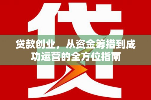 东方贷款创业，从资金筹措到成功运营的全方位指南