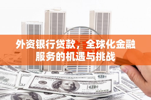东方外资银行贷款，全球化金融服务的机遇与挑战