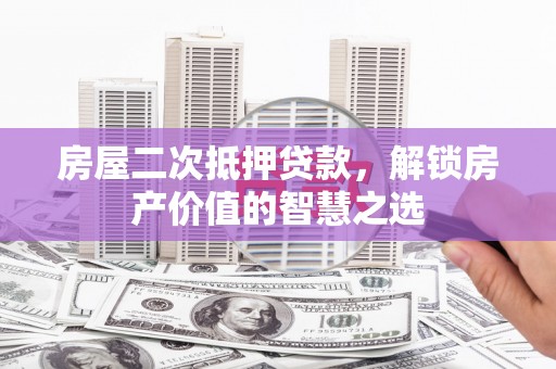 东方房屋二次抵押贷款，解锁房产价值的智慧之选