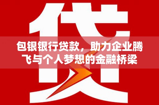 东方包银银行贷款，助力企业腾飞与个人梦想的金融桥梁