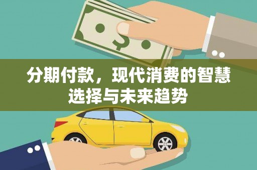 东方分期付款，现代消费的智慧选择与未来趋势