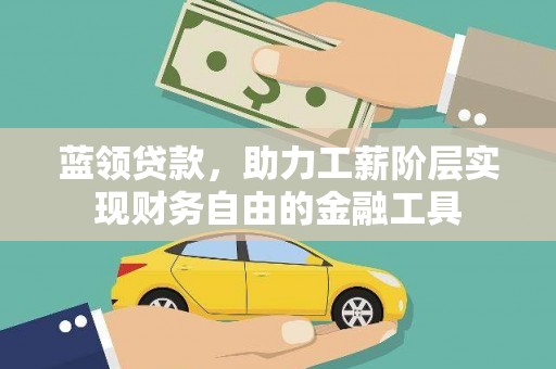 东方蓝领贷款，助力工薪阶层实现财务自由的金融工具