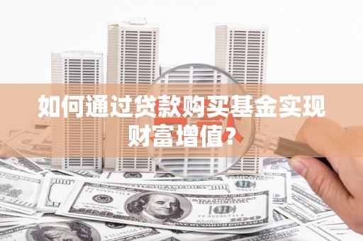 东方如何通过贷款购买基金实现财富增值？
