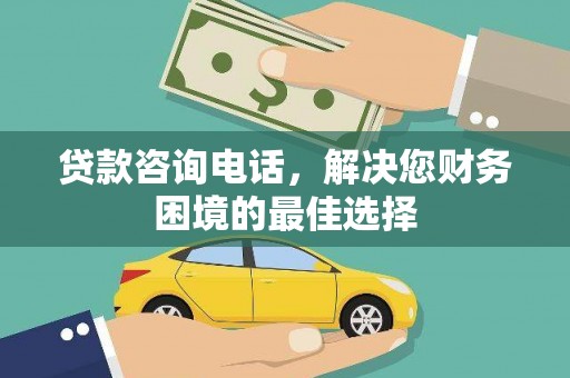 东方贷款咨询电话，解决您财务困境的最佳选择