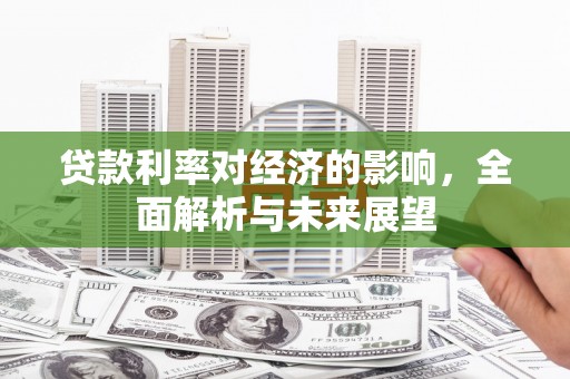 东方贷款利率对经济的影响，全面解析与未来展望