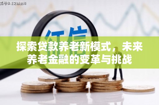 东方探索贷款养老新模式，未来养老金融的变革与挑战