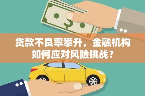 东方贷款不良率攀升，金融机构如何应对风险挑战？