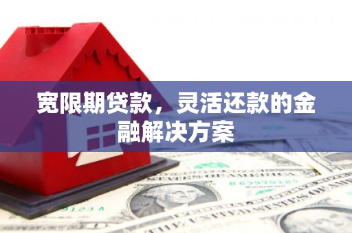 东方宽限期贷款，灵活还款的金融解决方案