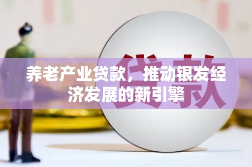 东方养老产业贷款，推动银发经济发展的新引擎